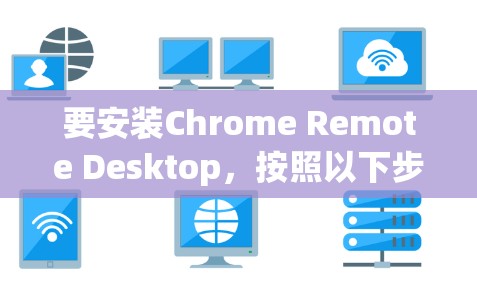 要安装Chrome Remote Desktop，按照以下步骤操作