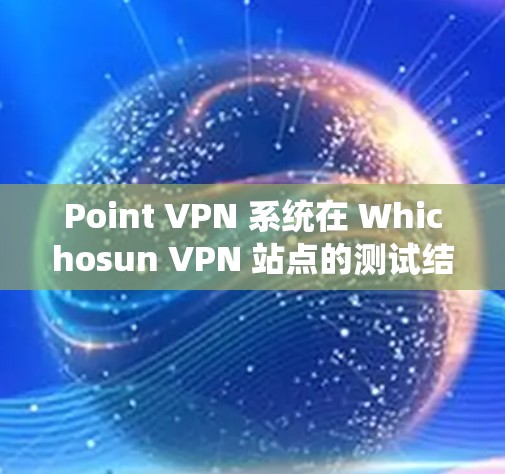 Point VPN 系统在 Whichosun VPN 站点的测试结果