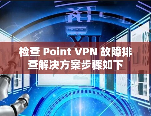 检查 Point VPN 故障排查解决方案步骤如下