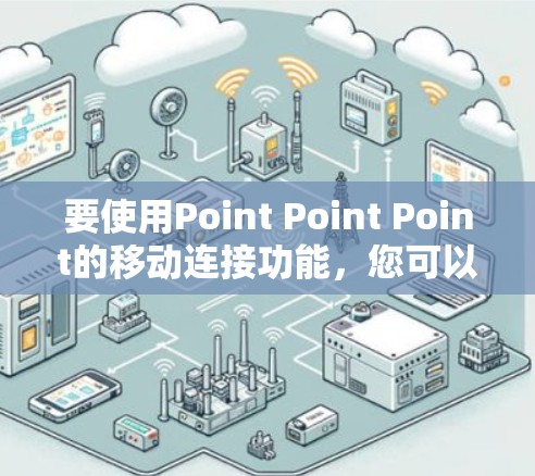 要使用Point Point Point的移动连接功能，您可以按照以下步骤操作