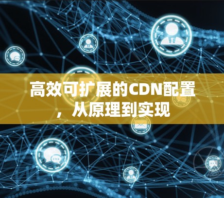 高效可扩展的CDN配置，从原理到实现