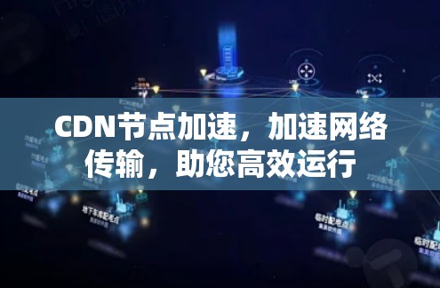 CDN节点加速，加速网络传输，助您高效运行