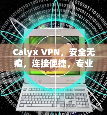 Calyx VPN，安全无痕，连接便捷，专业工具解决方案