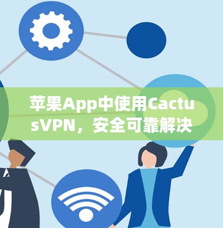 苹果App中使用CactusVPN，安全可靠解决方案