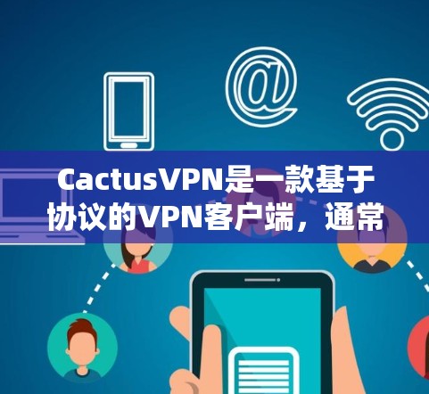 CactusVPN是一款基于协议的VPN客户端，通常用于远程访问互联网、远程办公、视频会议等场景。以下是安装CactusVPN客户端的基本步骤