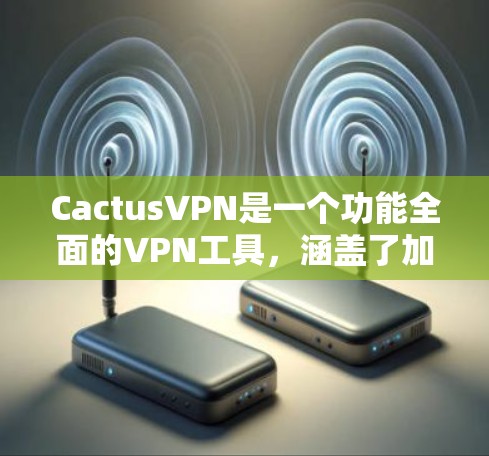 CactusVPN是一个功能全面的VPN工具，涵盖了加密解密、多用户连接、自动备份、端口配置、隐私保护等多个方面。以下是对其功能的详细分析
