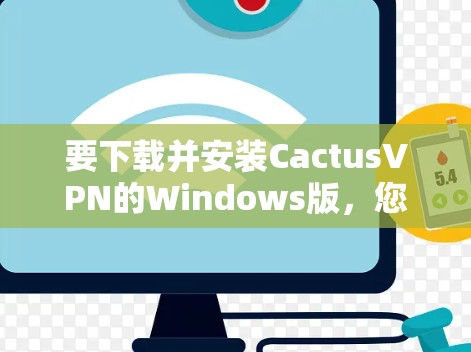 要下载并安装CactusVPN的Windows版，您可以按照以下步骤进行