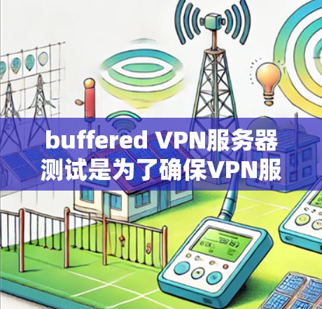 buffered VPN服务器测试是为了确保VPN服务器的安全性和稳定性，防止被恶意攻击或网络攻击。以下是一些步骤和建议，帮助您更好地进行VPN服务器测试