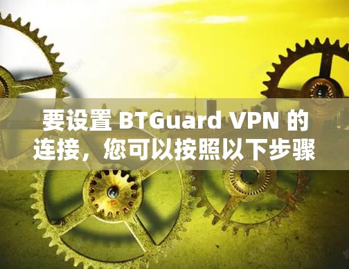 要设置 BTGuard VPN 的连接，您可以按照以下步骤进行