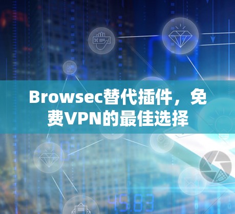 Browsec替代插件，免费VPN的最佳选择