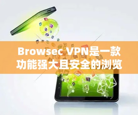 Browsec VPN是一款功能强大且安全的浏览器VPN服务，以其独特的设计和多方面的优势受到广泛关注。以下是对Browsec VPN的评测和对浏览器VPN体验的分析