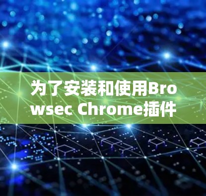 为了安装和使用Browsec Chrome插件，您可以按照以下步骤进行操作