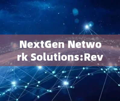 NextGen Network Solutions:Revolutionizing Your Network Infrastructure
