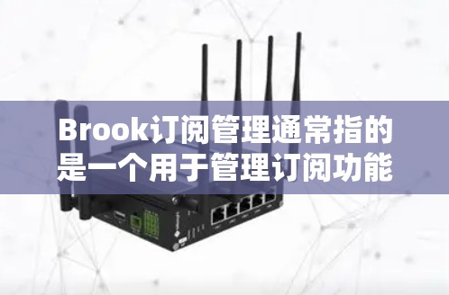Brook订阅管理通常指的是一个用于管理订阅功能的软件或应用程序。如果你需要了解如何管理Brook订阅，以下是一些可能的步骤和流程