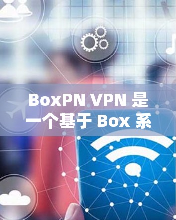 BoxPN VPN 是一个基于 Box 系统的VPN服务，旨在为用户提供VPN功能。以下是使用 BoxPN VPN 的指南