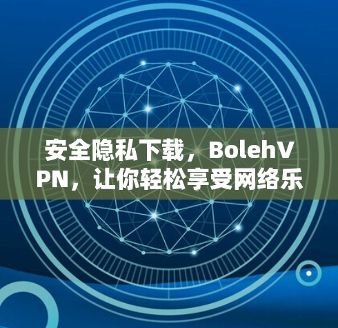 安全隐私下载，BolehVPN，让你轻松享受网络乐趣