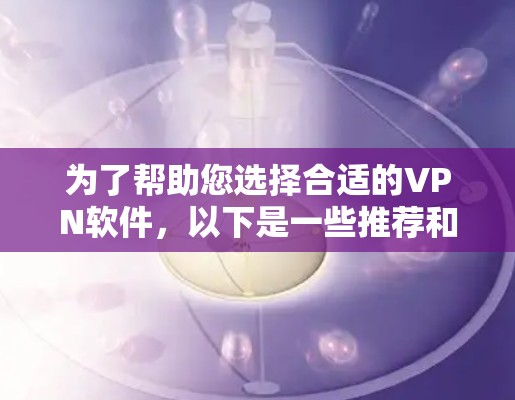 为了帮助您选择合适的VPN软件，以下是一些推荐和操作步骤