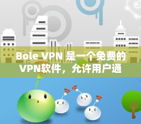Bole VPN 是一个免费的VPN软件，允许用户通过安卓设备访问外部网络，同时提供加密传输和隐私保护功能。以下是下载并使用 Bole VPN 的步骤和一些注意事项
