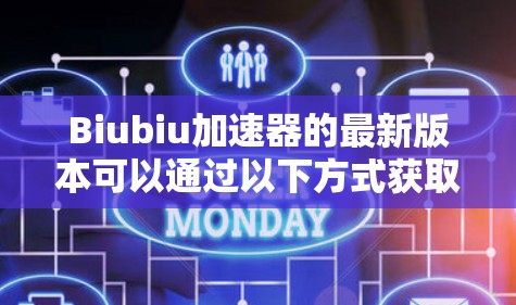 Biubiu加速器的最新版本可以通过以下方式获取详细信息