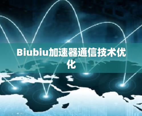 Biubiu加速器通信技术优化