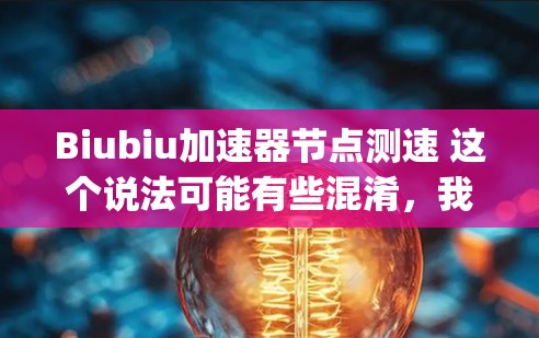 Biubiu加速器节点测速 这个说法可能有些混淆,我需要更明确地解释。如果这是一个关于测试加速器节点性能的工具,那么测速可能是指测试节点的性能指标,比如响应时间、CPU usage、内存使用等 Biubiu加速器节点测速 这个说法可能有些混淆,我需要更明确地解释。如果这是一个关于测试加速器节点性能的工具,那么测速可能是指测试节点的性能指标,比如响应时间、CPU usage、内存使用等