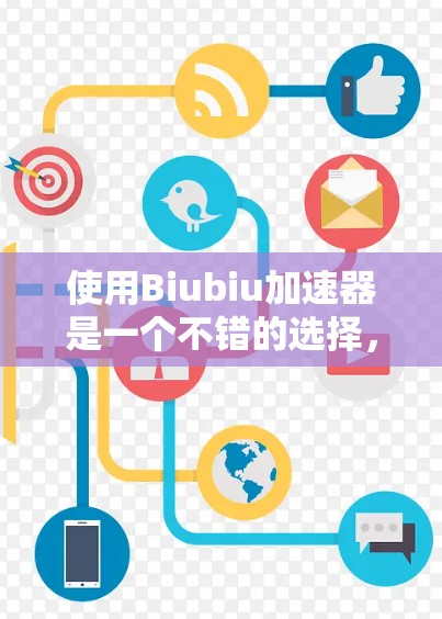 使用Biubiu加速器是一个不错的选择，能够提升视频流的观看体验。以下是一个详细的步骤指南，帮助你顺利使用Biubiu加速器
