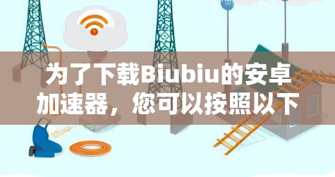为了下载Biubiu的安卓加速器，您可以按照以下步骤进行