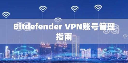Bitdefender VPN账号管理指南