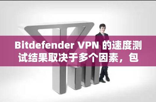 Bitdefender VPN 的速度测试结果取决于多个因素，包括网络连接、VPN服务器的负载、以及用户的使用习惯。以下是一些常见的测试方法和结果