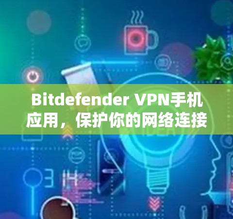 Bitdefender VPN手机应用，保护你的网络连接