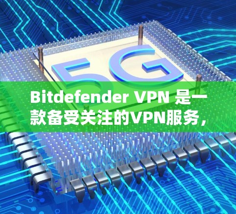 Bitdefender VPN 是一款备受关注的VPN服务，以其强大的安全性、流畅的用户体验和灵活的设置选项而闻名。以下是对 Bitdefender VPN 体验的详细评测