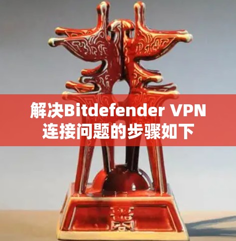 解决Bitdefender VPN连接问题的步骤如下