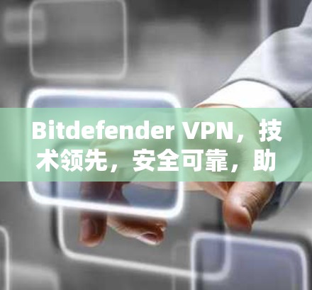 Bitdefender VPN，技术领先，安全可靠，助力您的数据安全