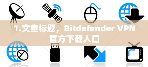 1.文章标题，Bitdefender VPN官方下载入口