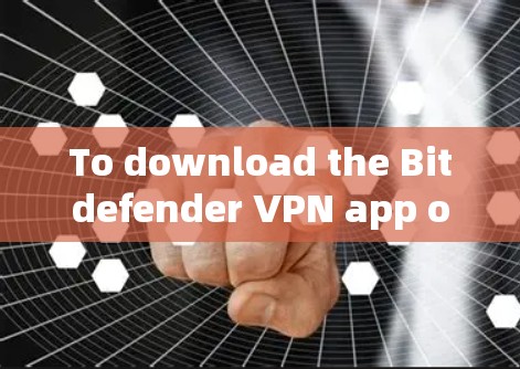 To download the Bitdefender VPN app on your computer,follow these steps: