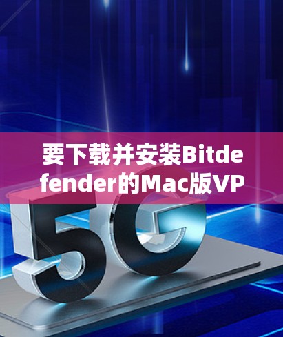 要下载并安装Bitdefender的Mac版VPN，您可以按照以下步骤操作