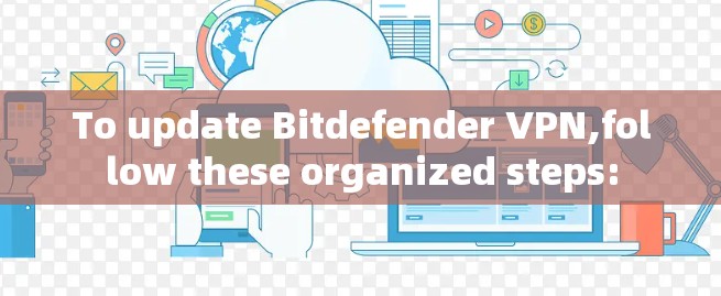 To update Bitdefender VPN,follow these organized steps: