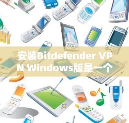 安装Bitdefender VPN Windows版是一个全面的VPN解决方案，旨在保护个人隐私并提供安全的网络连接。以下是详细的操作指南