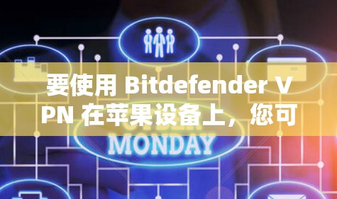 要使用 Bitdefender VPN 在苹果设备上，您可以按照以下步骤进行操作