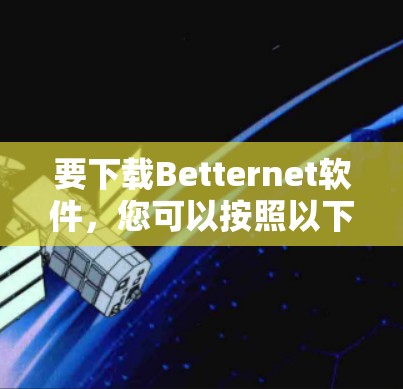 要下载Betternet软件，您可以按照以下步骤操作