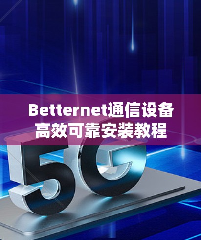 Betternet通信设备高效可靠安装教程
