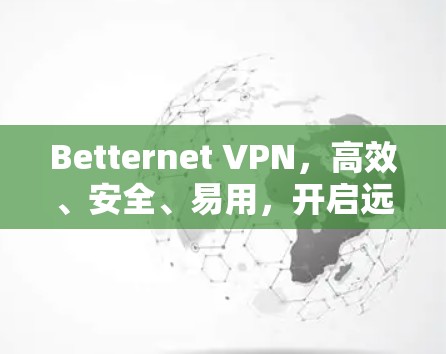 Betternet VPN，高效、安全、易用，开启远程办公的新篇章