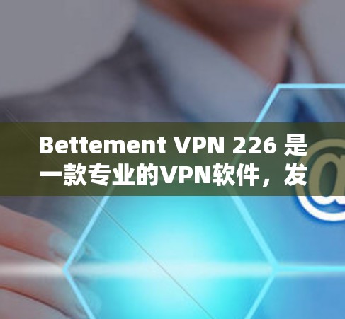 Bettement VPN 226 是一款专业的VPN软件，发布于226年，旨在提供安全、高效的网络连接。以下是对该软件的详细介绍