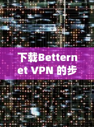 下载Betternet VPN 的步骤