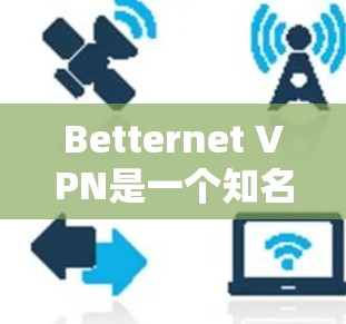Betternet VPN是一个知名的VPN服务，如果你已经尝试过它，或者有其他VPN工具的建议，这里为你提供一些替代工具和推荐，帮助你选择合适的VPN服务