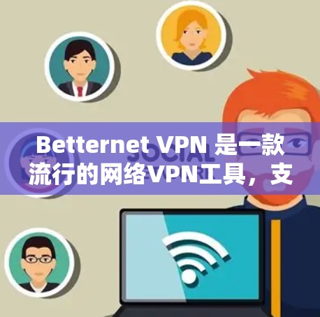 Betternet VPN 是一款流行的网络VPN工具，支持在手机和电脑上使用。以下是使用Betternet VPN 的基本教程，分为登录、安装、配置、连接、使用以及常见问题的解决方案