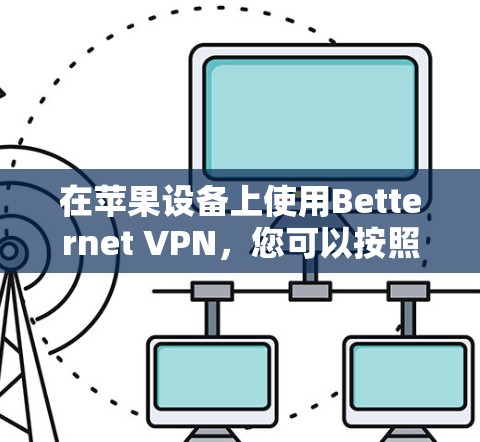 在苹果设备上使用Betternet VPN，您可以按照以下步骤进行