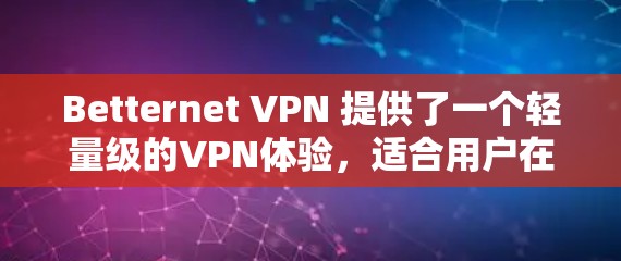 Betternet VPN 提供了一个轻量级的VPN体验，适合用户在需要快速、安全的VPN连接时使用。以下是对 Betternet VPN 的功能体验和评测的总结
