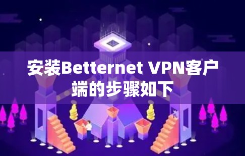 安装Betternet VPN客户端的步骤如下