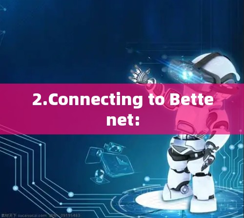 2.Connecting to Bettenet: